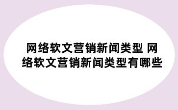网络软文营销新闻类型 网络软文营销新闻类型有哪些